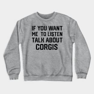 FUNNY IF YOU WANT ME TO LISTEN TALK ABOUT  CORGIS Crewneck Sweatshirt